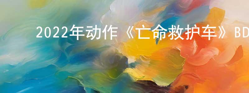 ﻿陈汉周发布﻿2022年动作《亡命救护车》BD中英双字迅雷下载_电影天堂